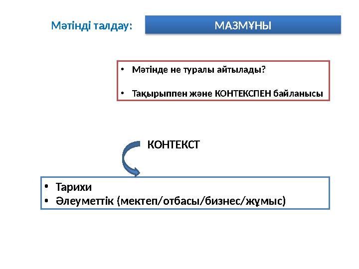 Мәтінді талдау: МАЗМҰНЫ •Мәтінде не туралы айтылады? •Тақырыппен және КОНТЕКСПЕН байланысы КОНТЕКСТ •Тарихи •Әлеуметтік (мектеп