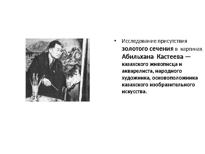 •Исследование присутствия золотого сечения в картинах Абильхана Кастеева — казахского живописца и акварелиста, народного •Исследование присутствия золотого сечения в картинах Абильхана Кастеева — казахского живописца и акварелиста, народного
