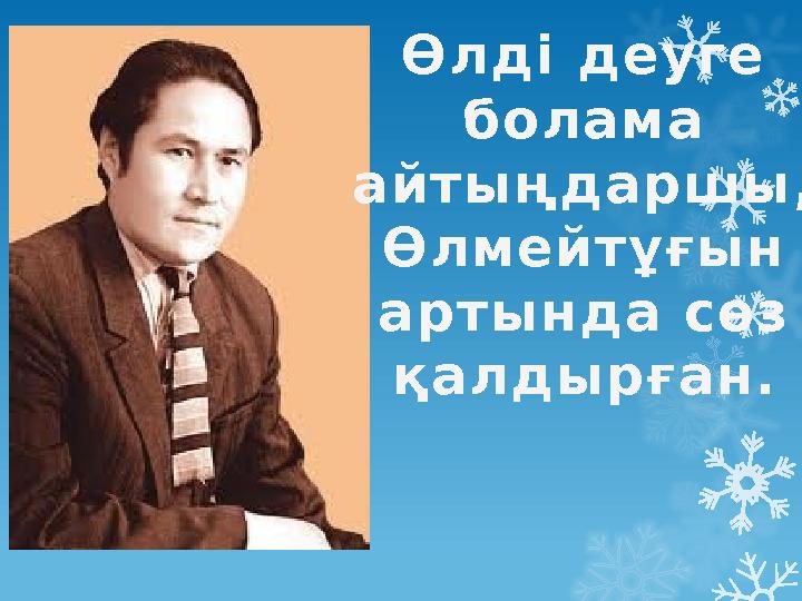 Өлді деуге болама айтыңдаршы, Өлмейтұғын артында сөз қалдырған.