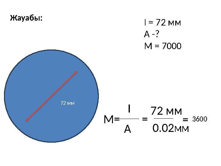72 мм I = 72 мм А -? М = 7000 M= I A = 72 мм 0.02ММ 3600= Жауабы: