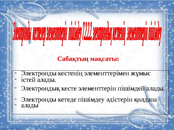 7.2.2.2 электрондық кестенің элементтерін пішімдеу; Сабақтың мақсаты: -Электронды кестенің элементтерімен жұмыс -істей алады. -