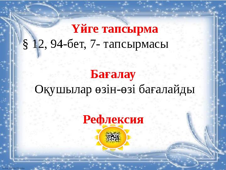 Үйге тапсырма § 12, 94-бет, 7- тапсырмасы Бағалау Оқушылар өзін-өзі бағалайды Рефлексия