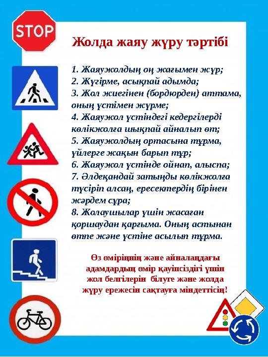 Жолда жаяу жүру тәртібі 1. Жаяужолдың оң жағымен жүр; 2. Жүгірме, асықпай адымда; 3. Жол жиегінен (бордюрден) аттама, оның үсті Жолда жаяу жүру тәртібі 1. Жаяужолдың оң жағымен жүр; 2. Жүгірме, асықпай адымда; 3. Жол жиегінен (бордюрден) аттама, оның үсті