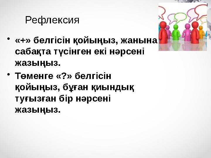 Рефлексия •«+» белгісін қойыңыз, жанына сабақта түсінген екі нәрсені жазыңыз. •Төменге «?» белгісін қойыңыз, бұған қиындық