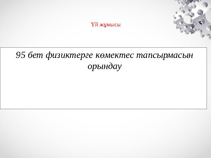 95 бет физиктерге көмектес тапсырмасын орындау Үй жұмысы