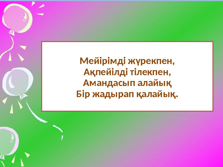 Мейірімді жүрекпен, Ақпейілді тілекпен, Амандасып алайық Бір жадырап қалайық. Мейірімді жүрекпен, Ақпейілді тілекпен, Амандасып алайық Бір жадырап қалайық.