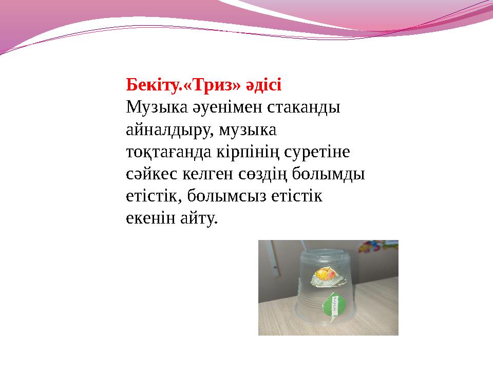Бекіту.«Триз» әдісі Музыка әуенімен стаканды айналдыру, музыка тоқтағанда кірпінің суретіне сәйкес келген сөздің болымды еті