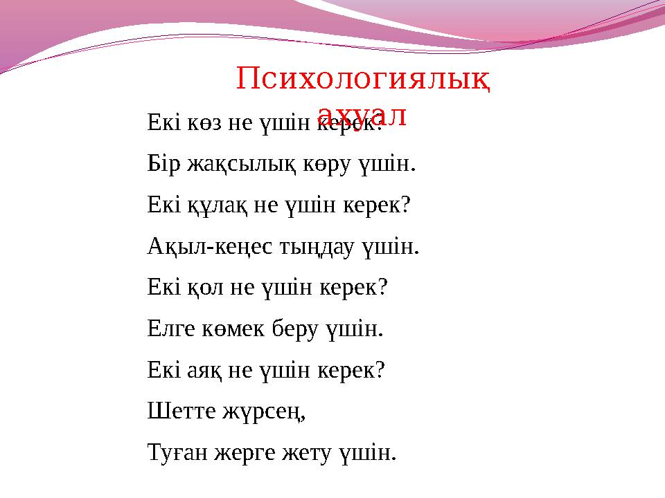 Екі көз не үшін керек? Бір жақсылық көру үшін. Екі құлақ не үшін керек? Ақыл-кеңес тыңдау үшін. Екі қол не үшін керек? Елге көме