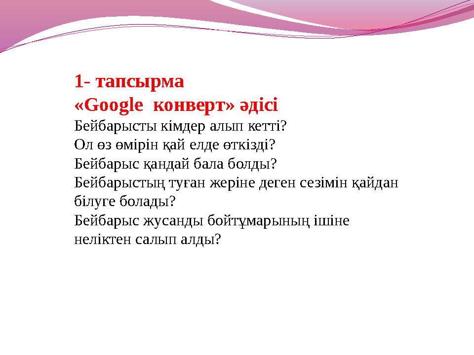 1- тапсырма «Google конверт» әдісі Бейбарысты кімдер алып кетті? Ол өз өмірін қай елде өткізді? Бейбарыс қандай бала болды? Бей
