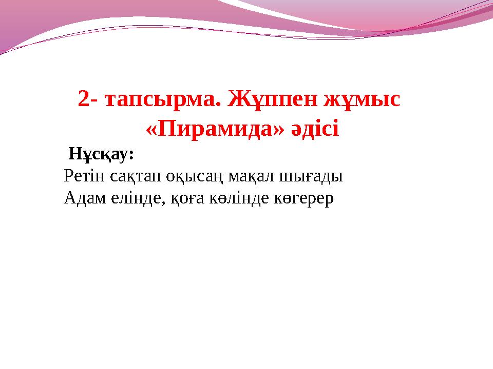 2- тапсырма. Жұппен жұмыс «Пирамида» әдісі Нұсқау: Ретін сақтап оқысаң мақал шығады Адам елінде, қоға көлінде көгерер