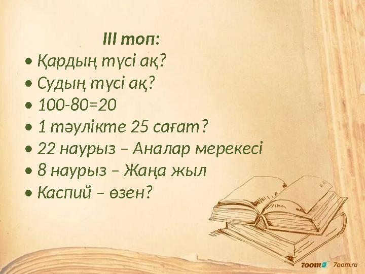 ІІІ топ: • Қардың түсі ақ? • Судың түсі ақ? • 100-80=20 • 1 тәулікте 25 сағат? • 22 наурыз – Аналар мерекес ІІІ топ: • Қардың түсі ақ? • Судың түсі ақ? • 100-80=20 • 1 тәулікте 25 сағат? • 22 наурыз – Аналар мерекес