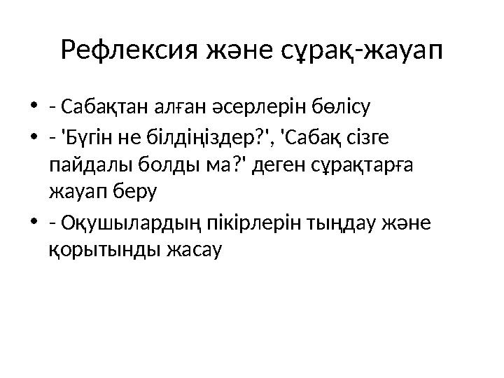 Рефлексия және сұрақ-жауап •- Сабақтан алған әсерлерін бөлісу •- 'Бүгін не білдіңіздер?', 'Сабақ сізге пайдалы болды ма?' деген Рефлексия және сұрақ-жауап •- Сабақтан алған әсерлерін бөлісу •- 'Бүгін не білдіңіздер?', 'Сабақ сізге пайдалы болды ма?' деген