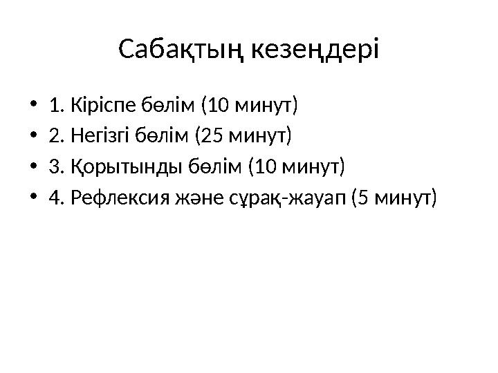 Сабақтың кезеңдері •1. Кіріспе бөлім (10 минут) •2. Негізгі бөлім (25 минут) •3. Қорытынды бөлім (10 минут) •4. Рефлексия және с Сабақтың кезеңдері •1. Кіріспе бөлім (10 минут) •2. Негізгі бөлім (25 минут) •3. Қорытынды бөлім (10 минут) •4. Рефлексия және с