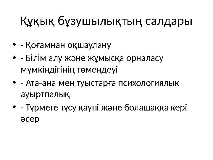 Құқық бұзушылықтың салдары •- Қоғамнан оқшаулану •- Білім алу және жұмысқа орналасу мүмкіндігінің төмендеуі •- Ата-ана мен туыс Құқық бұзушылықтың салдары •- Қоғамнан оқшаулану •- Білім алу және жұмысқа орналасу мүмкіндігінің төмендеуі •- Ата-ана мен туыс