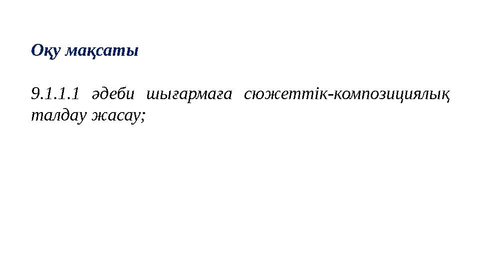 Оқу мақсаты 9.1.1.1 әдеби шығармаға сюжеттік-композициялық талдау жасау; Оқу мақсаты 9.1.1.1 әдеби шығармаға сюжеттік-композициялық талдау жасау;