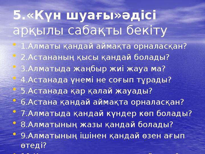 5.«Күн шуағы»әдісі арқылы сабақты бекіту •1.Алматы қандай аймақта орналасқан? •2.Астананың қысы қандай болады? •3.Алматыда жаңб