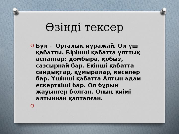 Өзіңді тексер OБұл - Орталық мұражай. Ол үш қабатты. Бірінші қабатта ұлттық аспаптар: домбыра, қобыз, сазсырнай бар. Екінш