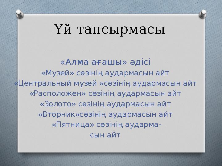 Үй тапсырмасы «Алма ағашы» әдісі «Музей» сөзінің аудармасын айт «Центральный музей »сөзінің аудармасын айт «Расположен» сөзіні