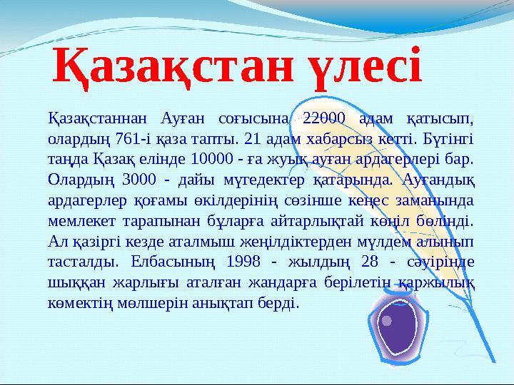 Қазақстан үлесі Қазақстаннан Ауған соғысына 22000 адам қатысып, олардың 761-і қаза тапты. 21 адам хабарсыз кетті. Бүгінгі таңд Қазақстан үлесі Қазақстаннан Ауған соғысына 22000 адам қатысып, олардың 761-і қаза тапты. 21 адам хабарсыз кетті. Бүгінгі таңд