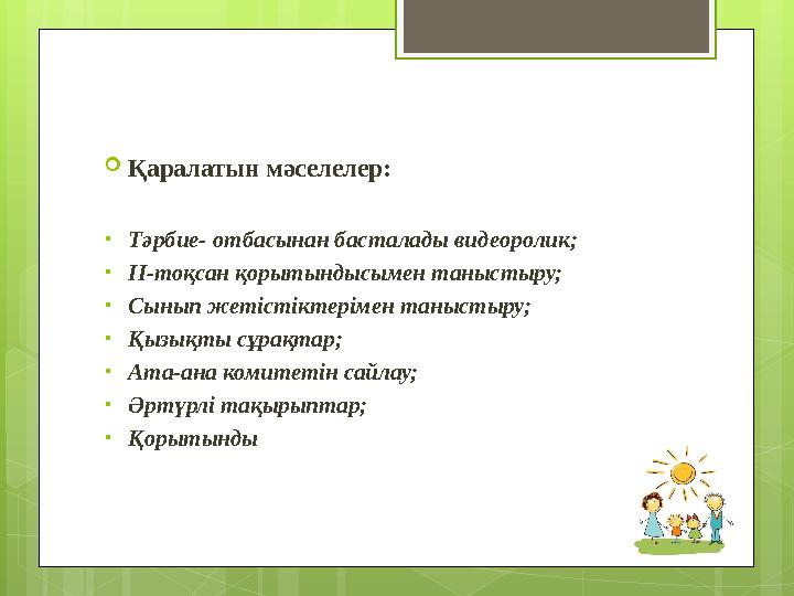 Қаралатын мәселелер: •Тәрбие- отбасынан басталады видеоролик; •ІІ-тоқсан қорытындыс Қаралатын мәселелер: •Тәрбие- отбасынан басталады видеоролик; •ІІ-тоқсан қорытындыс