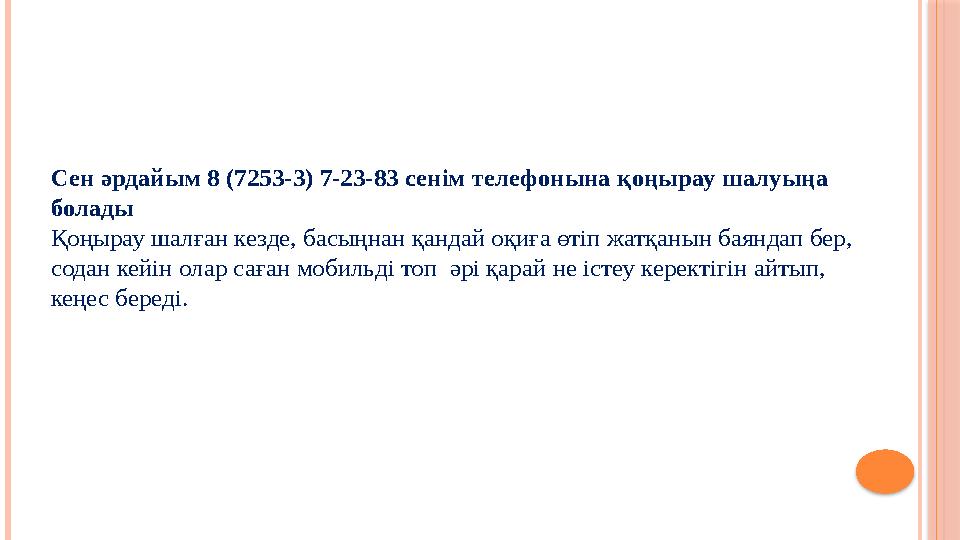Сен әрдайым 8 (7253-3) 7-23-83 сенім телефонына қоңырау шалуыңа болады Қоңырау шалған кезде, басыңнан қандай оқиға өтіп жат