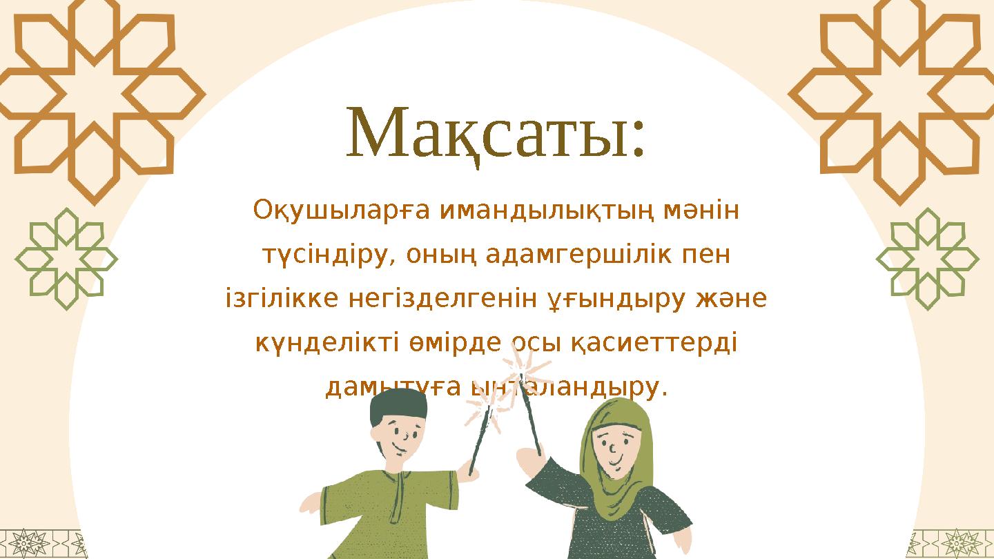 Мақсаты: Оқушыларға имандылықтың мәнін түсіндіру, оның адамгершілік пен ізгілікке негізделгенін ұғындыру және күнделікті өмір
