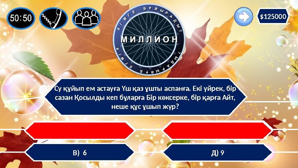Су құйып ем астауға Үш қаз ұшты аспанға. Екі үйрек, бір сазан Қосылды кеп бұларға Бір көксерке, бір қарға Айт, неше құс ұшып ж