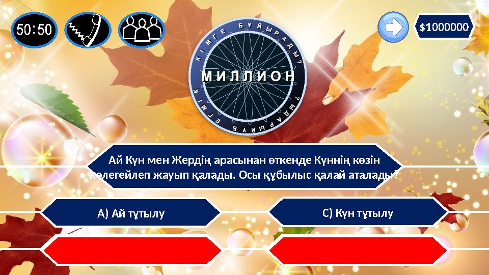 Ай Күн мен Жердің арасынан өткенде Күннің көзін көлегейлеп жауып қалады. Осы құбылыс қалай аталады? С) Күн тұтылу В) түн мен кү