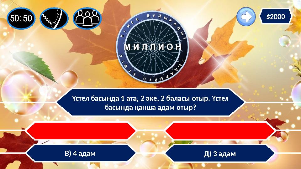 Үстел басында 1 ата, 2 әке, 2 баласы отыр. Үстел басында қанша адам отыр? Д) 3 адамВ) 4 адам С) 5 адамА) 2 адам $2000
