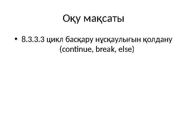 Оқу мақсаты •8.3.3.3 цикл басқару нұсқаулығын қолдану (continue, break, else)