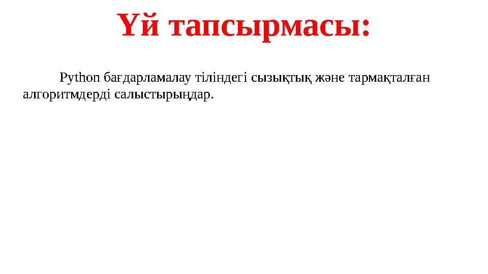 Үй тапсырмасы: Python бағдарламалау тіліндегі сызықтық және тармақталған алгоритмдерді салыстырыңдар.