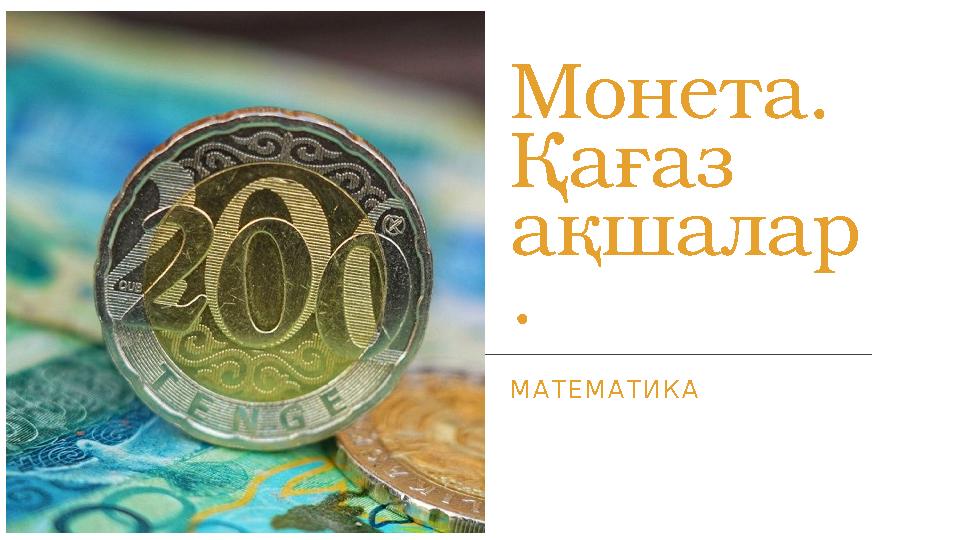 Монета. Қағаз ақшалар . МАТЕМАТИКА Монета. Қағаз ақшалар . МАТЕМАТИКА