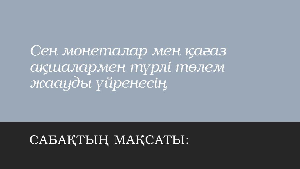 Сен монеталар мен қағаз ақшалармен түрлі төлем жаауды үйренесің САБАҚТЫҢ МАҚСАТЫ: Сен монеталар мен қағаз ақшалармен түрлі төлем жаауды үйренесің САБАҚТЫҢ МАҚСАТЫ: