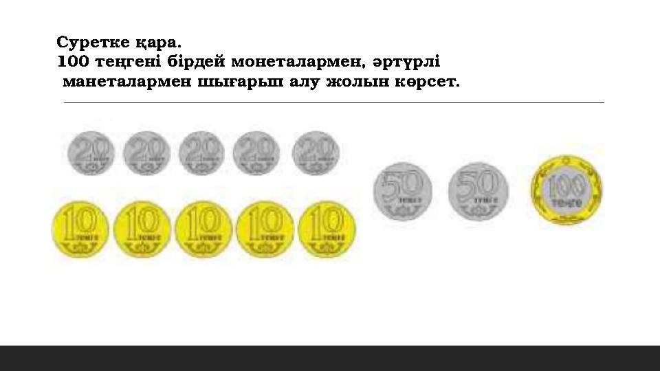 Суретке қара. 100 теңгені бірдей монеталармен, әртүрлі манеталармен шығарып алу жолын көрсет. Суретке қара. 100 теңгені бірдей монеталармен, әртүрлі манеталармен шығарып алу жолын көрсет.