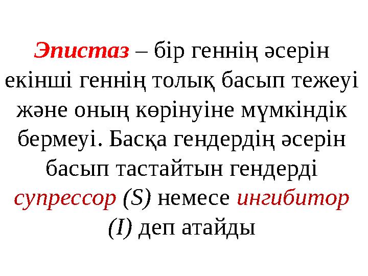 Эпистаз – бір геннің әсерін екінші геннің толық басып тежеуі және оның көрінуіне мүмкіндік бермеуі. Басқа гендердің әсерін б Эпистаз – бір геннің әсерін екінші геннің толық басып тежеуі және оның көрінуіне мүмкіндік бермеуі. Басқа гендердің әсерін б