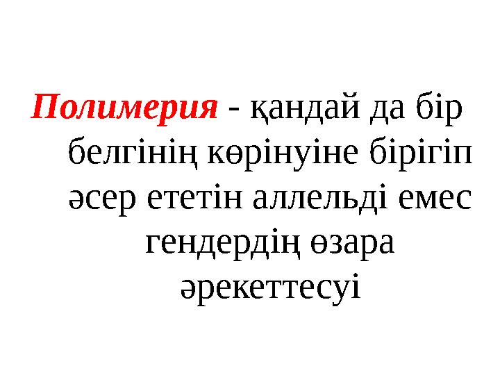 Полимерия - қандай да бір белгінің көрінуіне бірігіп әсер ететін аллельді емес гендердің өзара әрекеттесуі Полимерия - қандай да бір белгінің көрінуіне бірігіп әсер ететін аллельді емес гендердің өзара әрекеттесуі
