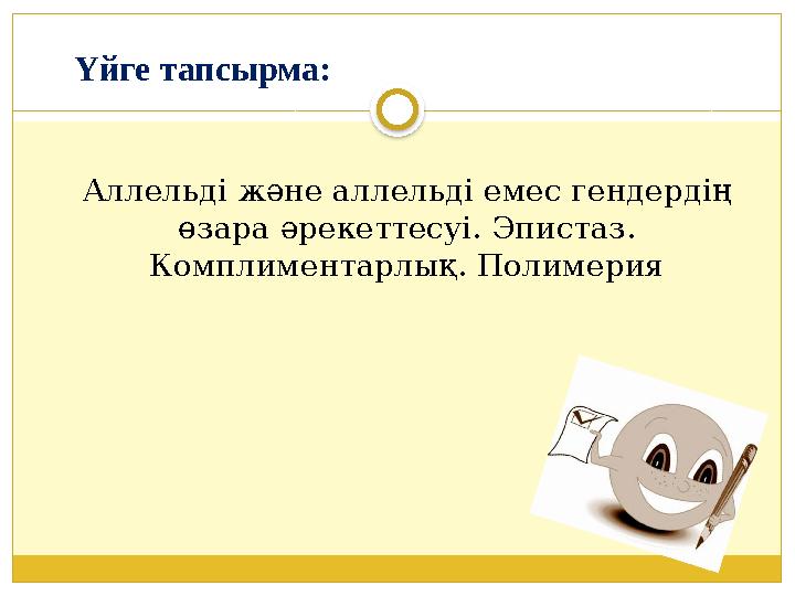 Үйге тапсырма: Аллельді және аллельді емес гендердің өзара әрекеттесуі. Эпистаз. Комплиментарлық. Полимерия Үйге тапсырма: Аллельді және аллельді емес гендердің өзара әрекеттесуі. Эпистаз. Комплиментарлық. Полимерия