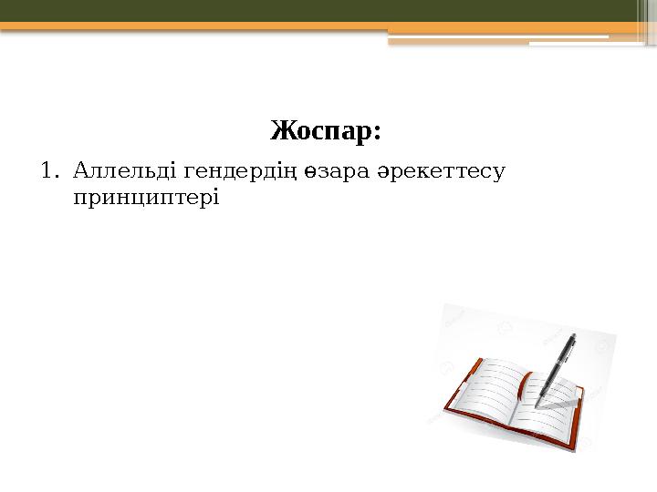 Жоспар: 1.Аллельді гендердің өзара әрекеттесу принциптері Жоспар: 1.Аллельді гендердің өзара әрекеттесу принциптері