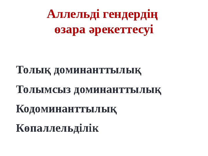 Толық доминанттылық Толымсыз доминанттылық Кодоминанттылық Көпаллельділік Аллельді гендердің өзара әрекеттесуі Толық доминанттылық Толымсыз доминанттылық Кодоминанттылық Көпаллельділік Аллельді гендердің өзара әрекеттесуі