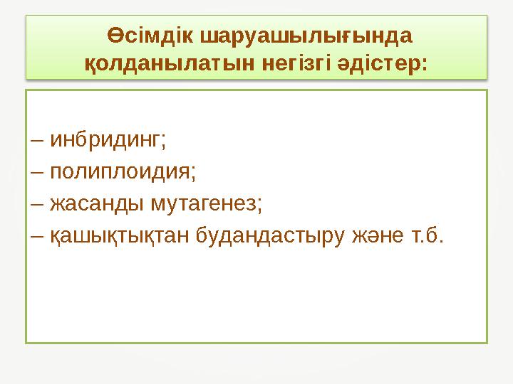 Өсімдік шаруашылығында қолданылатын негізгі әдістер: – инбридинг; – полиплоидия; – жасанды мутагенез; – қашықтықтан будандаст
