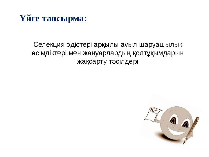 Үйге тапсырма: Селекция әдістері арқылы ауыл шаруашылық өсімдіктері мен жануарлардың қолтұқымдарын жақсарту тәсілдері
