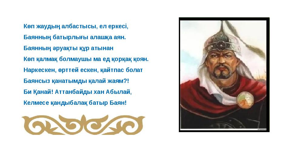 Көп жаудың албастысы, ел еркесі, Баянның батырлығы алашқа аян. Баянның әруақты құр атынан Көп қалмақ болмаушы ма ед қорқақ қоян.