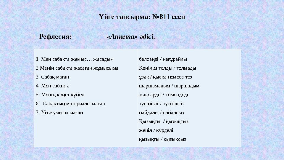 Үйге тапсырма: №811 есеп Рефлесия: «Анкета» әдісі. 1. Мен сабақта жұмыс… жасадым 2.Менің сабақта жасаған жұмысыма 3. Сабақ маған