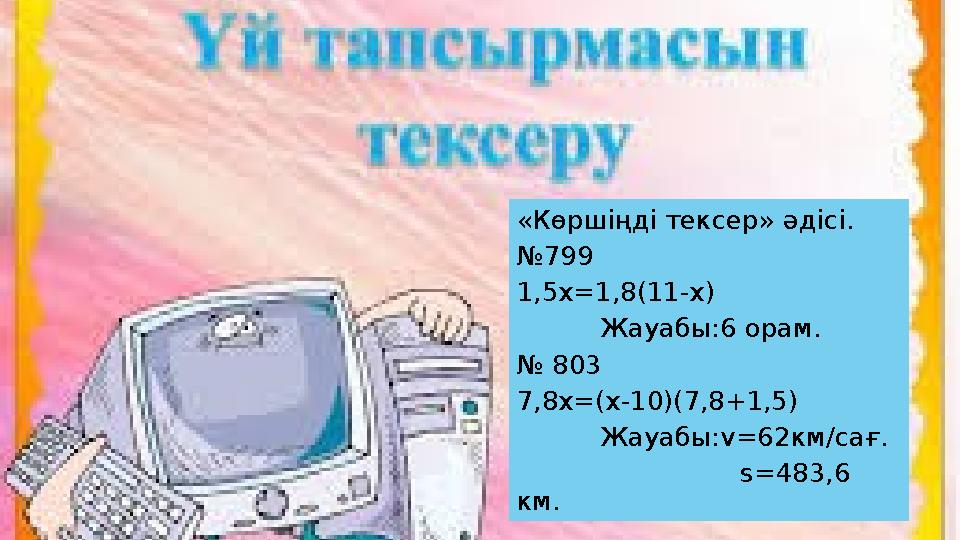 «Көршіңді тексер» әдісі. №799 1,5х=1,8(11-х) Жауабы:6 орам. № 803 7,8х=(х-10)(7,8+1,5) Жауабы:v=62км/сағ.