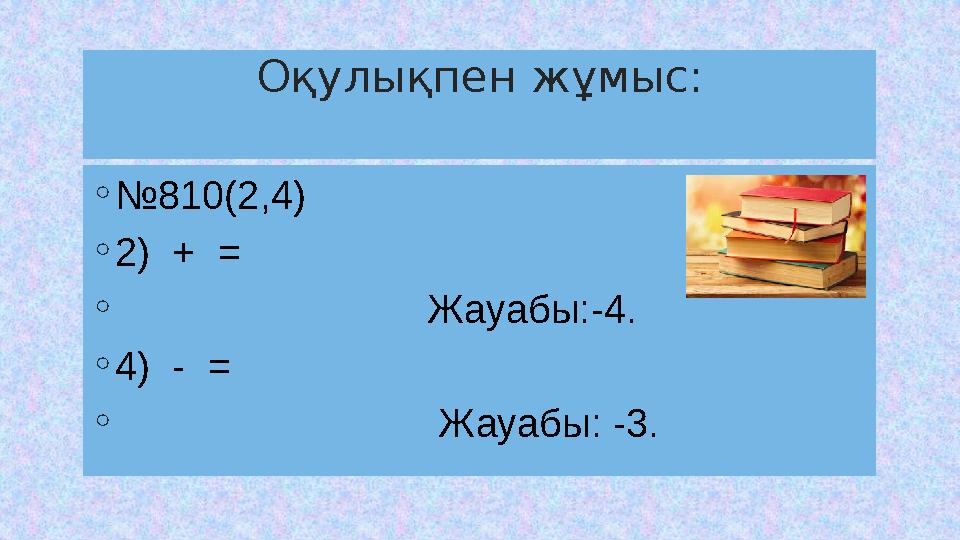 Оқулықпен жұмыс: ◦№810(2,4) ◦2) + = ◦ Жауабы:-4. ◦4) - = ◦ Жауабы: -3
