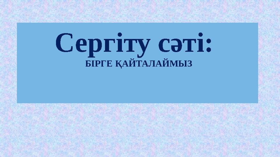 Сергіту сәті: БІРГЕ ҚАЙТАЛАЙМЫЗ