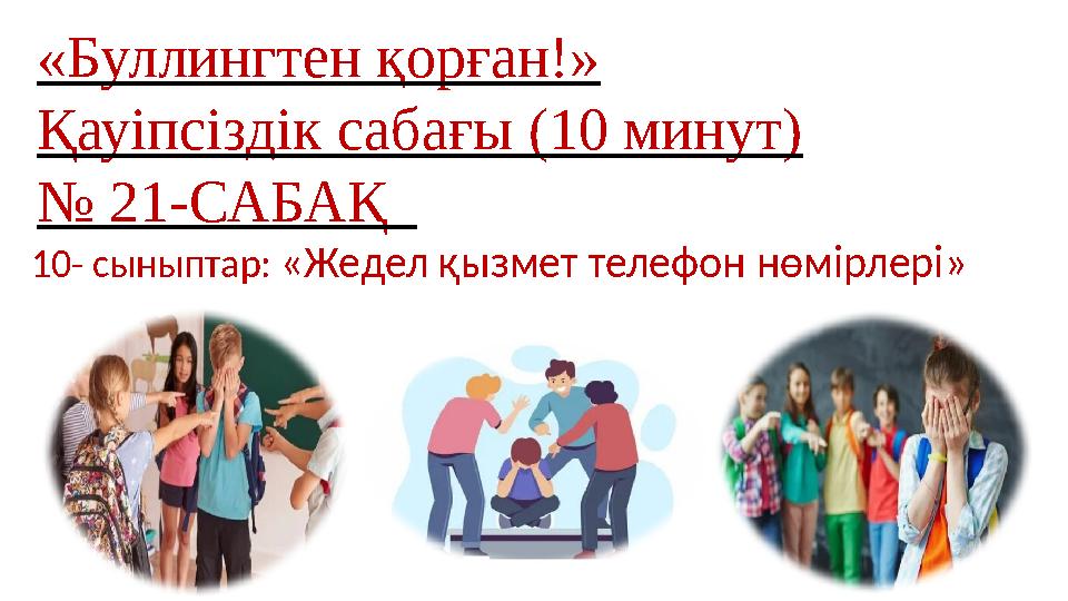«Буллингтен қорған!» Қауіпсіздік сабағы (10 минут) № 21-САБАҚ 10- сыныптар: «Жедел қызмет телефон нөмірлері»