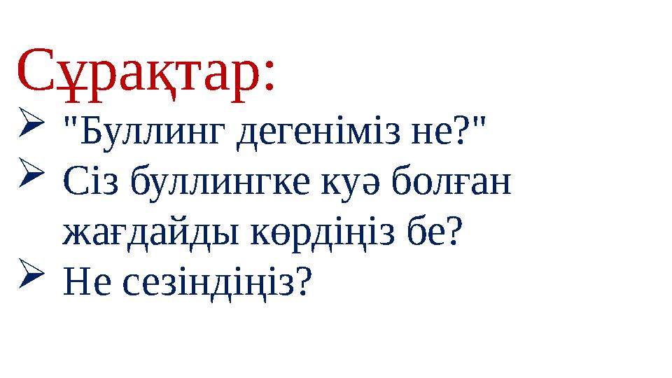 Сұрақтар: "Буллинг дегеніміз не?" Сіз буллингке куә болған жағдайды көрдіңіз бе? Не сезіндіңіз?