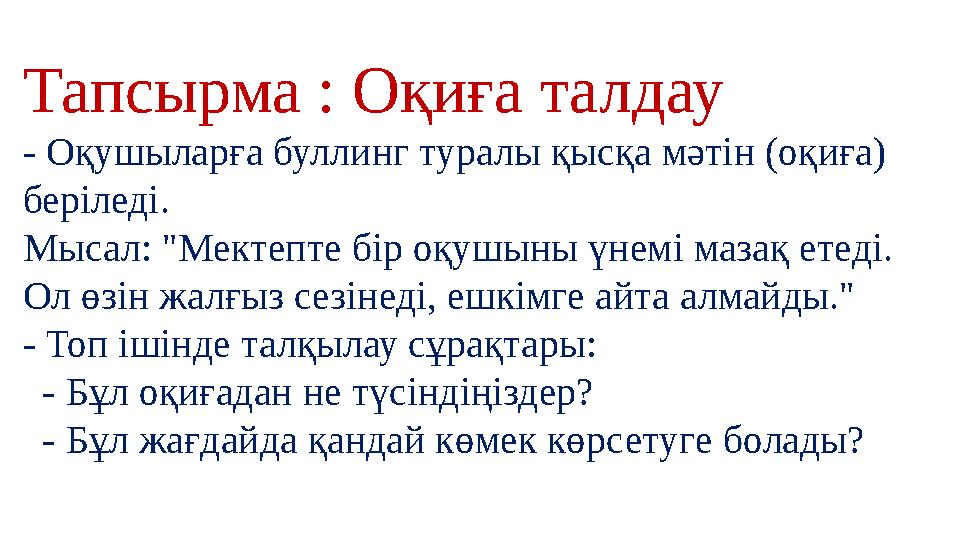 Тапсырма : Оқиға талдау - Оқушыларға буллинг туралы қысқа мәтін (оқиға) беріледі. Мысал: "Мектепте бір оқушыны үнемі мазақ ет