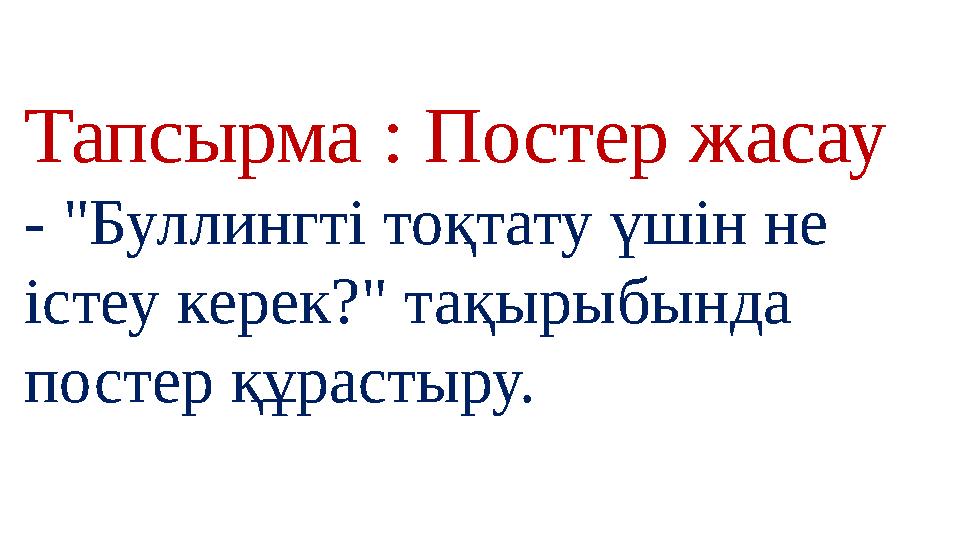Тапсырма : Постер жасау - "Буллингті тоқтату үшін не істеу керек?" тақырыбында постер құрастыру.